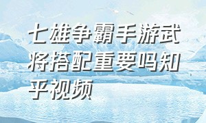 七雄争霸手游武将搭配重要吗知乎视频