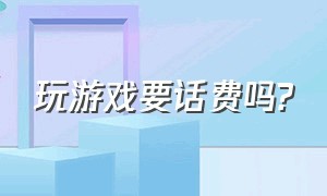 玩游戏要话费吗?