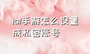 lol手游怎么设置成私密账号