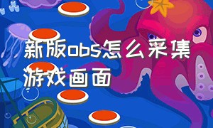 新版obs怎么采集游戏画面