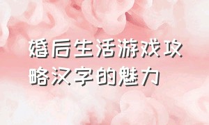 婚后生活游戏攻略汉字的魅力