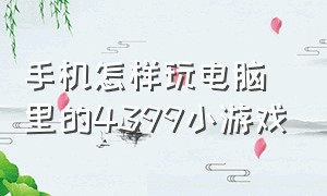 手机怎样玩电脑里的4399小游戏