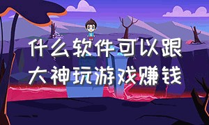 什么软件可以跟大神玩游戏赚钱