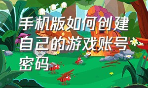 手机版如何创建自己的游戏账号密码