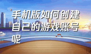 手机版如何创建自己的游戏账号呢