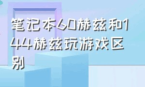 笔记本60赫兹和144赫兹玩游戏区别