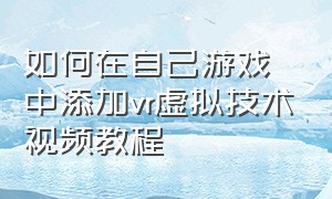 如何在自己游戏中添加vr虚拟技术视频教程