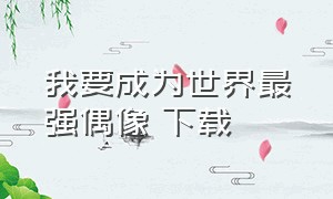 我要成为世界最强偶像 下载