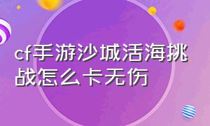 cf手游沙城活海挑战怎么卡无伤