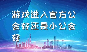 游戏进入官方公会好还是小公会好