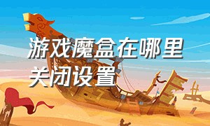 游戏魔盒在哪里关闭设置