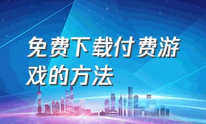 免费下载付费游戏的方法