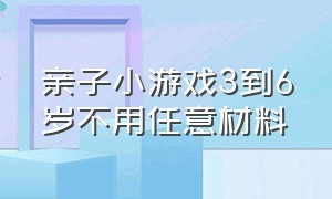 亲子小游戏3到6岁不用任意材料