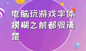 电脑玩游戏字体模糊之前都很清楚