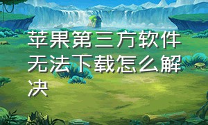 苹果第三方软件无法下载怎么解决