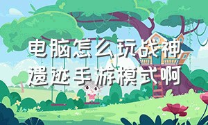 电脑怎么玩战神遗迹手游模式啊