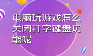 电脑玩游戏怎么关闭打字键盘功能呢