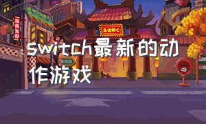 switch最新的动作游戏