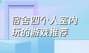 宿舍四个人室内玩的游戏推荐