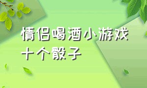 情侣喝酒小游戏十个骰子