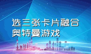 选三张卡片融合奥特曼游戏