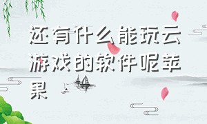 还有什么能玩云游戏的软件呢苹果