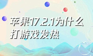 苹果17.2.1为什么打游戏发热