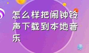 怎么样把闹钟铃声下载到本地音乐