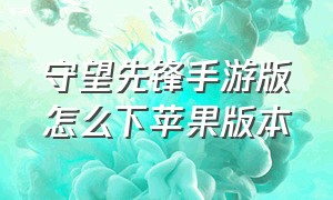 守望先锋手游版怎么下苹果版本