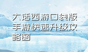 大话西游口袋版手游快速升级攻略图