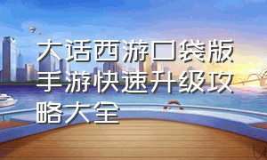 大话西游口袋版手游快速升级攻略大全