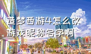 造梦西游4怎么改游戏昵称名字啊