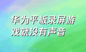 华为平板录屏游戏就没有声音