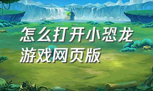 怎么打开小恐龙游戏网页版