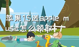 苹果15送apple music怎么领取