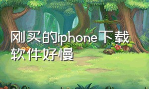 刚买的iphone下载软件好慢