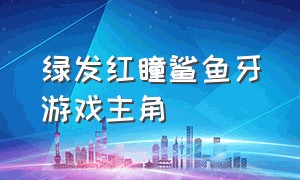 绿发红瞳鲨鱼牙游戏主角