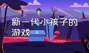 新一代小孩子的游戏