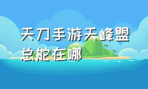 天刀手游天峰盟总舵在哪