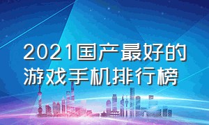 2021国产最好的游戏手机排行榜