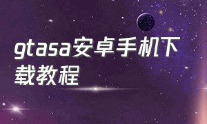 gtasa安卓手机下载教程