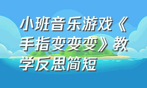 小班音乐游戏《手指变变变》教学反思简短