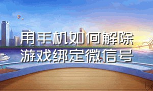 用手机如何解除游戏绑定微信号