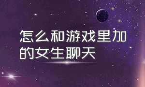 怎么和游戏里加的女生聊天