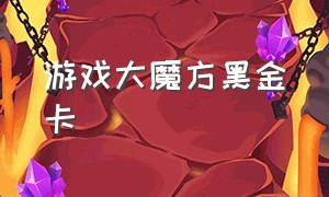 游戏大魔方黑金卡