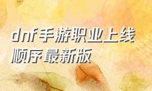 dnf手游职业上线顺序最新版