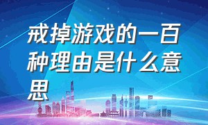 戒掉游戏的一百种理由是什么意思