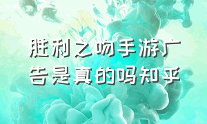 胜利之吻手游广告是真的吗知乎