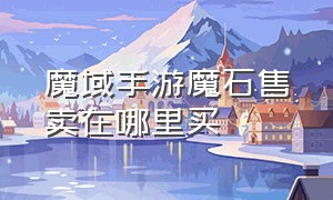 魔域手游魔石售卖在哪里买