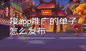 接app推广的单子怎么发布